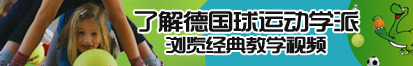 被大屌肏屄到爽歪歪视频了解德国球运动学派，浏览经典教学视频。